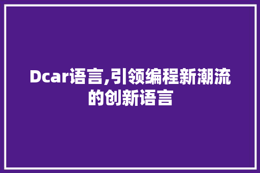 Dcar语言,引领编程新潮流的创新语言 必应SEO