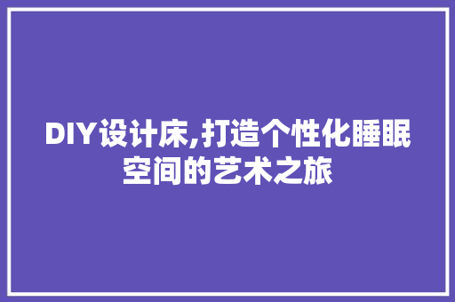 DIY设计床,打造个性化睡眠空间的艺术之旅 搜狗SEO