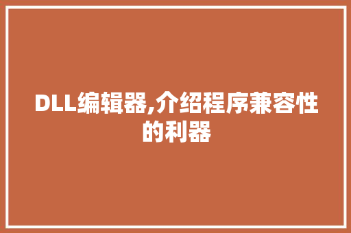 DLL编辑器,介绍程序兼容性的利器 搜狗SEO