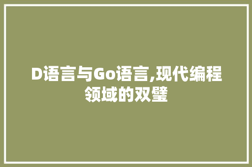 D语言与Go语言,现代编程领域的双璧 神马SEO
