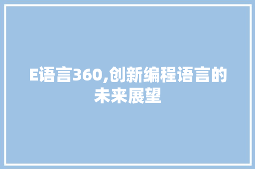 E语言360,创新编程语言的未来展望 搜狗SEO