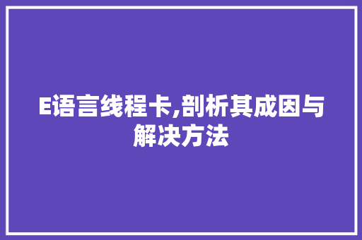 E语言线程卡,剖析其成因与解决方法 神马SEO