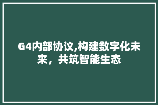 G4内部协议,构建数字化未来，共筑智能生态 神马SEO