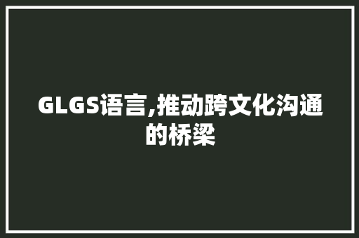 GLGS语言,推动跨文化沟通的桥梁 GoogleSEO