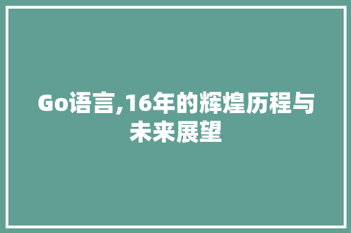 Go语言,16年的辉煌历程与未来展望 神马SEO