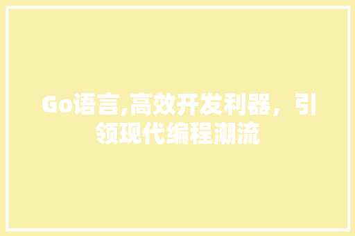 Go语言,高效开发利器，引领现代编程潮流 神马SEO