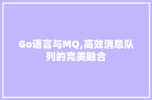 Go语言与MQ,高效消息队列的完美融合 GoogleSEO