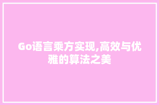 Go语言乘方实现,高效与优雅的算法之美
