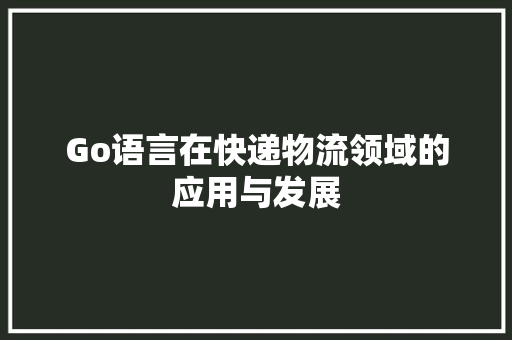 Go语言在快递物流领域的应用与发展 GoogleSEO