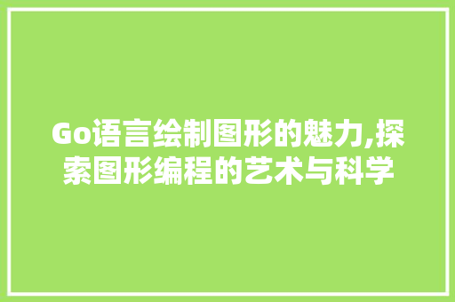 Go语言绘制图形的魅力,探索图形编程的艺术与科学