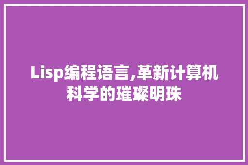 Lisp编程语言,革新计算机科学的璀璨明珠 GoogleSEO