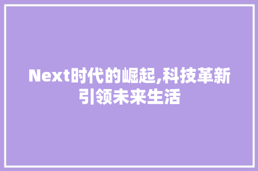 Next时代的崛起,科技革新引领未来生活 百度SEO
