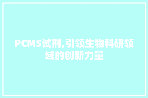 PCMS试剂,引领生物科研领域的创新力量 搜狗SEO