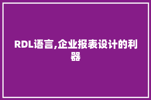 RDL语言,企业报表设计的利器 神马SEO
