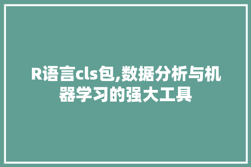 R语言cls包,数据分析与机器学习的强大工具 GoogleSEO