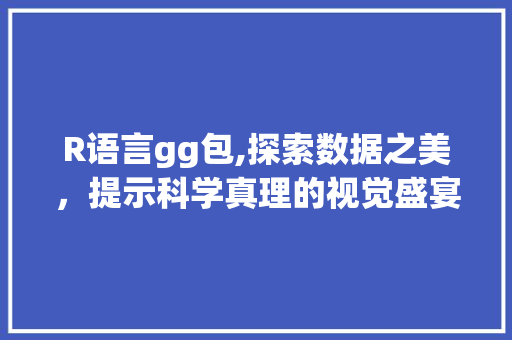 R语言gg包,探索数据之美，提示科学真理的视觉盛宴