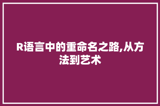R语言中的重命名之路,从方法到艺术 百度SEO