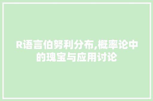 R语言伯努利分布,概率论中的瑰宝与应用讨论 GoogleSEO