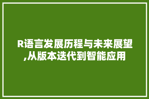 R语言发展历程与未来展望,从版本迭代到智能应用