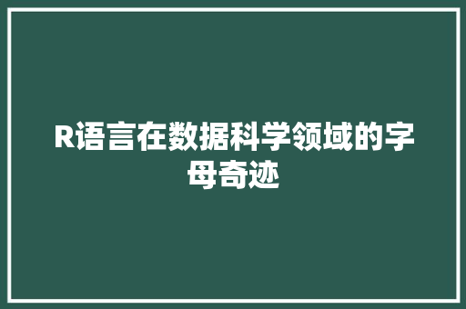 R语言在数据科学领域的字母奇迹 搜狗SEO