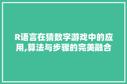 R语言在猜数字游戏中的应用,算法与步骤的完美融合 搜狗SEO