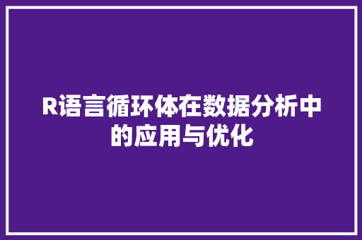 R语言循环体在数据分析中的应用与优化 搜狗SEO