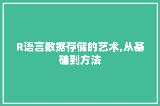 R语言数据存储的艺术,从基础到方法
