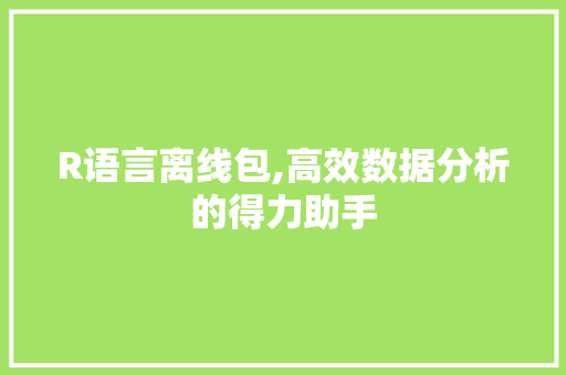 R语言离线包,高效数据分析的得力助手