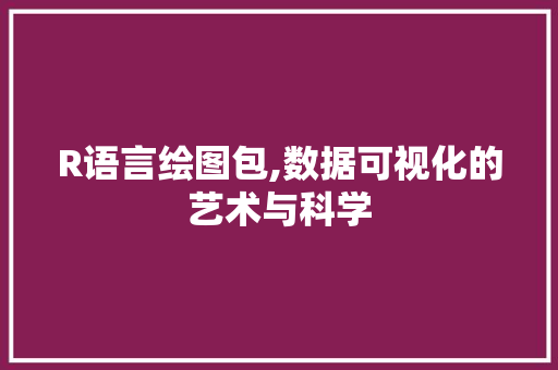 R语言绘图包,数据可视化的艺术与科学