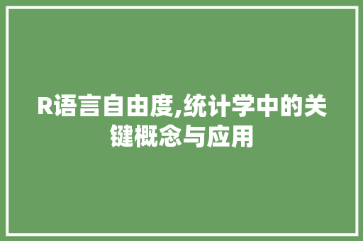 R语言自由度,统计学中的关键概念与应用 搜狗SEO