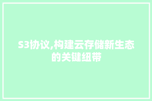 S3协议,构建云存储新生态的关键纽带