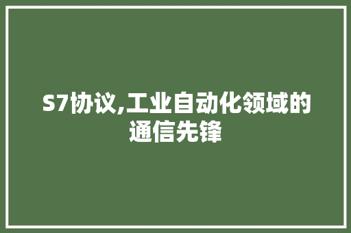 S7协议,工业自动化领域的通信先锋