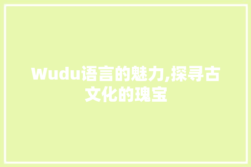 Wudu语言的魅力,探寻古文化的瑰宝 必应SEO