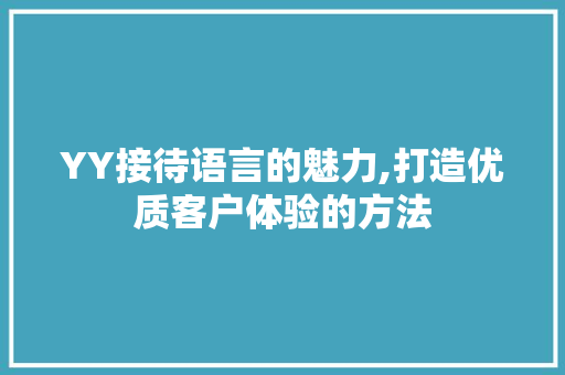 YY接待语言的魅力,打造优质客户体验的方法 GoogleSEO