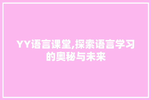YY语言课堂,探索语言学习的奥秘与未来 GoogleSEO