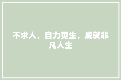 不求人，自力更生，成就非凡人生 神马SEO