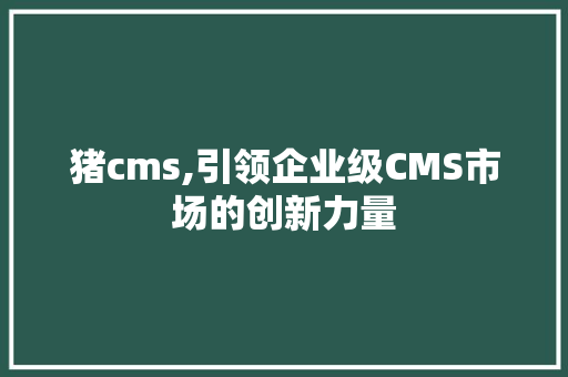 猪cms,引领企业级CMS市场的创新力量 必应SEO