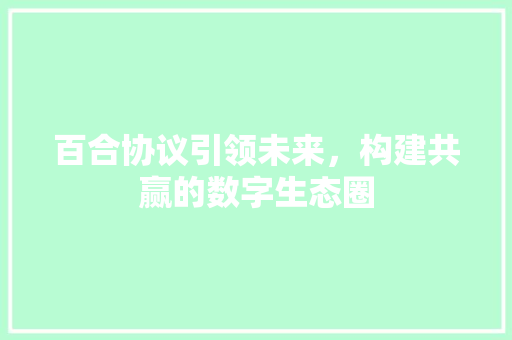 百合协议引领未来，构建共赢的数字生态圈
