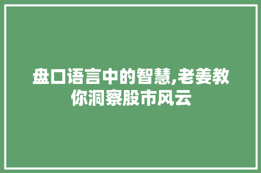 盘口语言中的智慧,老姜教你洞察股市风云