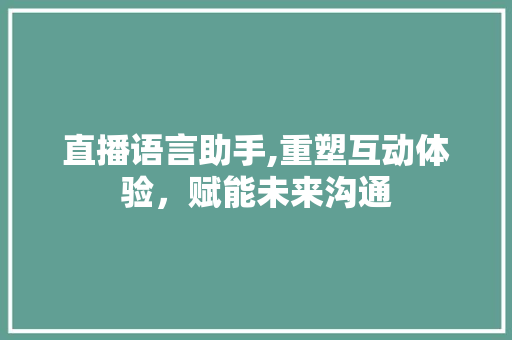 直播语言助手,重塑互动体验，赋能未来沟通