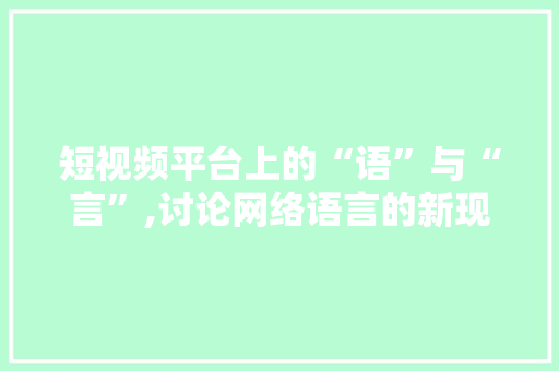 短视频平台上的“语”与“言”,讨论网络语言的新现象