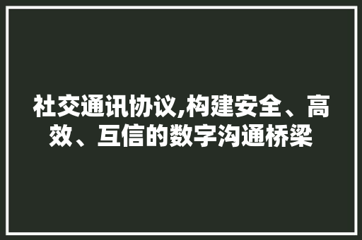 社交通讯协议,构建安全、高效、互信的数字沟通桥梁 搜狗SEO