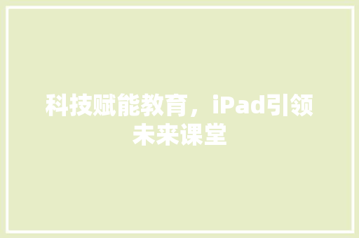 科技赋能教育，iPad引领未来课堂 GoogleSEO
