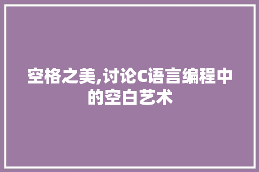 空格之美,讨论C语言编程中的空白艺术 必应SEO