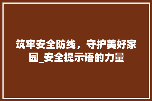 筑牢安全防线，守护美好家园_安全提示语的力量