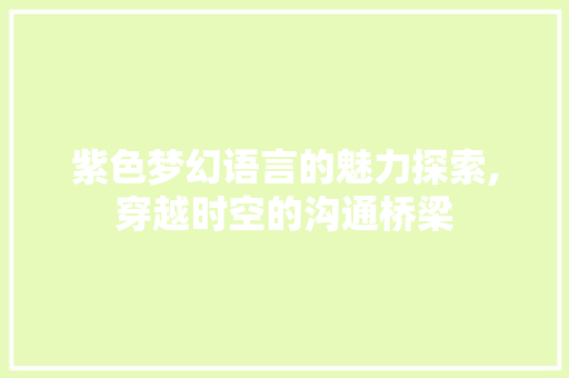 紫色梦幻语言的魅力探索,穿越时空的沟通桥梁