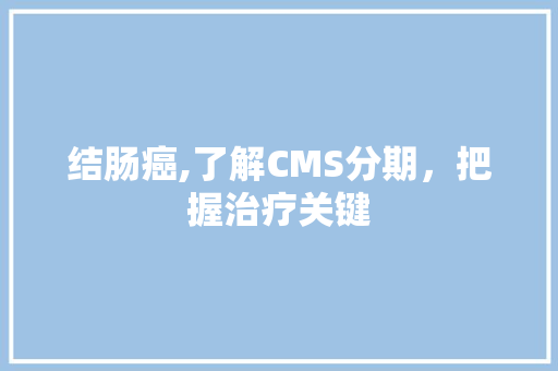 结肠癌,了解CMS分期，把握治疗关键 百度SEO
