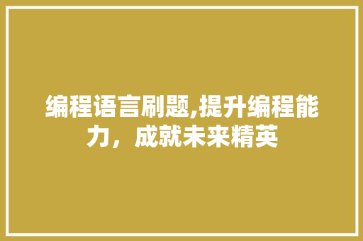 编程语言刷题,提升编程能力，成就未来精英