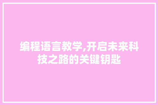 编程语言教学,开启未来科技之路的关键钥匙