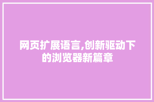 网页扩展语言,创新驱动下的浏览器新篇章 GoogleSEO
